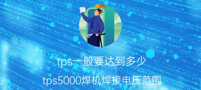 tps一般要达到多少 tps5000焊机焊接电压范围？